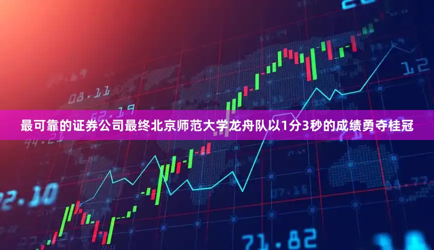 最可靠的证券公司最终北京师范大学龙舟队以1分3秒的成绩勇夺桂冠