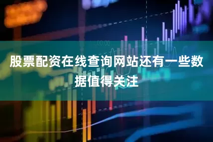 股票配资在线查询网站还有一些数据值得关注