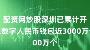 配资网炒股深圳已累计开立数字人民币钱包近3000万个