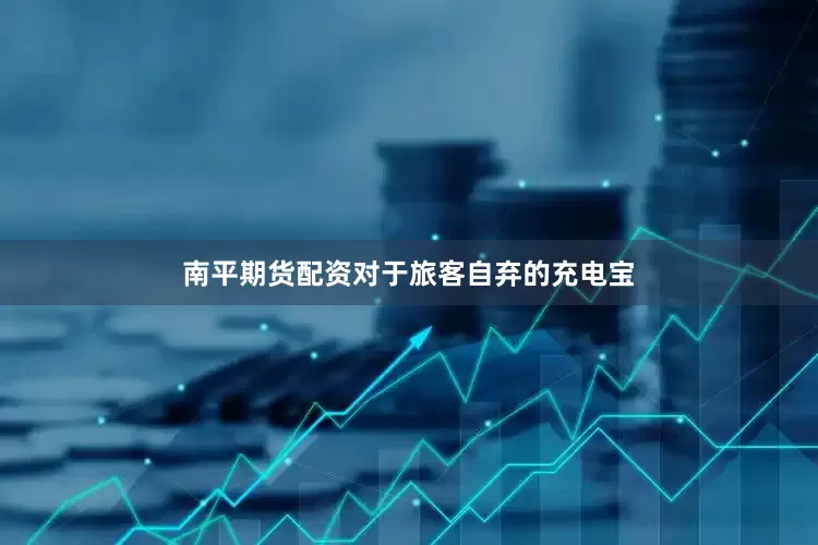 南平期货配资对于旅客自弃的充电宝