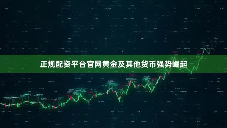 正规配资平台官网黄金及其他货币强势崛起