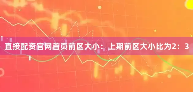 直接配资官网首页　　前区大小：上期前区大小比为2：3