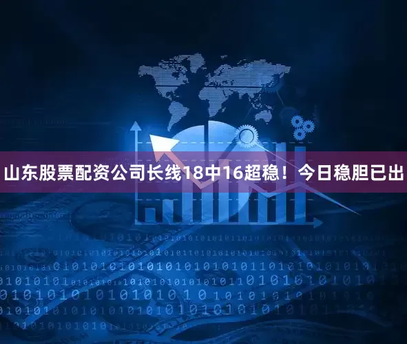 山东股票配资公司长线18中16超稳！今日稳胆已出
