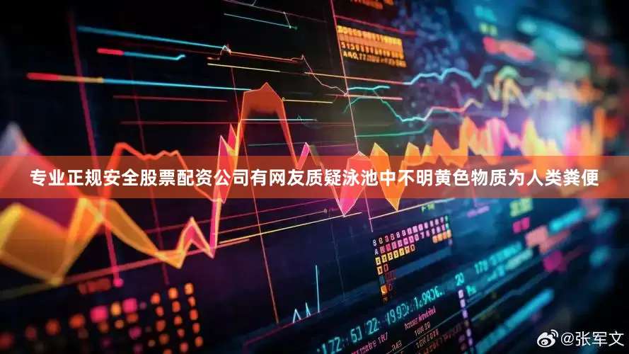 专业正规安全股票配资公司有网友质疑泳池中不明黄色物质为人类粪便
