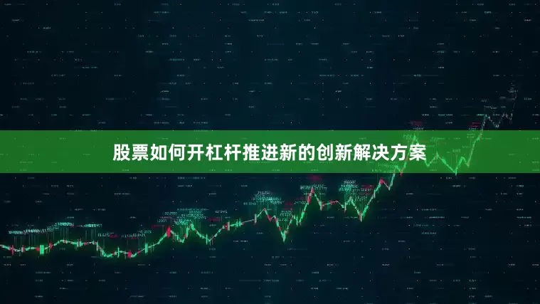 股票如何开杠杆推进新的创新解决方案