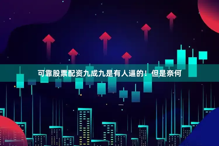 可靠股票配资九成九是有人逼的！但是奈何