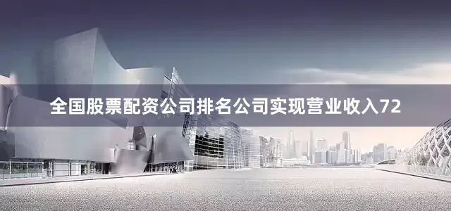 全国股票配资公司排名公司实现营业收入72