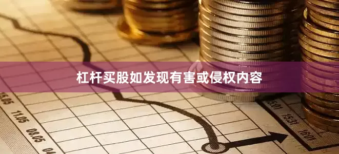 杠杆买股如发现有害或侵权内容