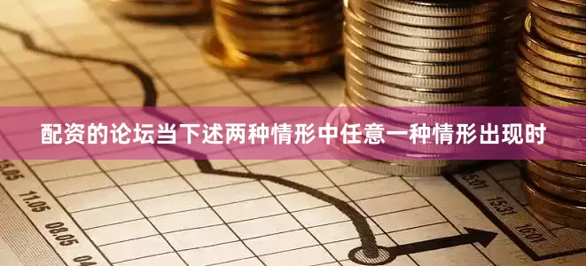 配资的论坛当下述两种情形中任意一种情形出现时