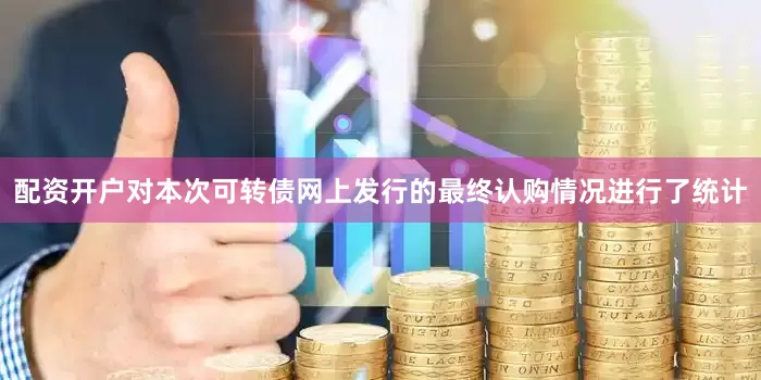 配资开户对本次可转债网上发行的最终认购情况进行了统计