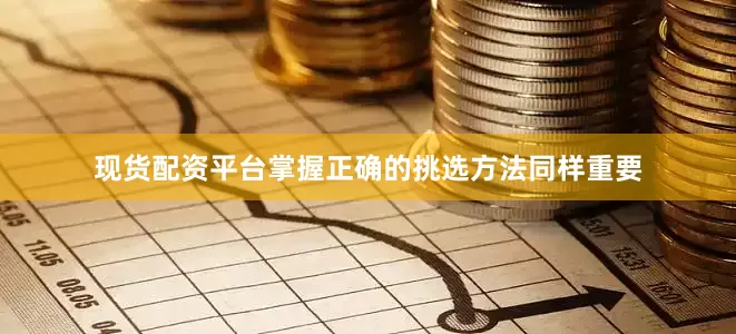 现货配资平台掌握正确的挑选方法同样重要
